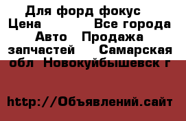 Для форд фокус  › Цена ­ 5 000 - Все города Авто » Продажа запчастей   . Самарская обл.,Новокуйбышевск г.